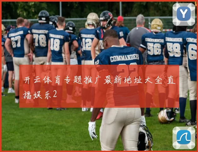 开云体育专题推广最新地址大全 直播娱乐2