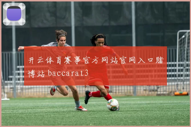 开云体育赛事官方网站官网入口赌博站 baccarat3