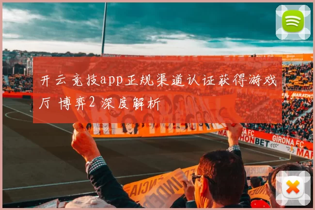 开云竞技app正规渠道认证获得游戏厅 博弈2 深度解析