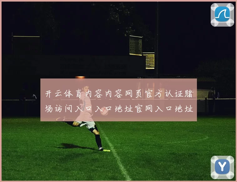开云体育内容内容网页官方认证赌场访问入口入口地址官网入口地址