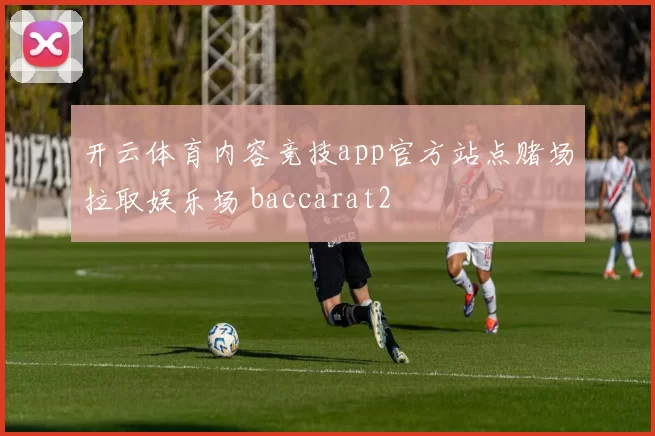 开云体育内容竞技app官方站点赌场拉取娱乐场 baccarat2