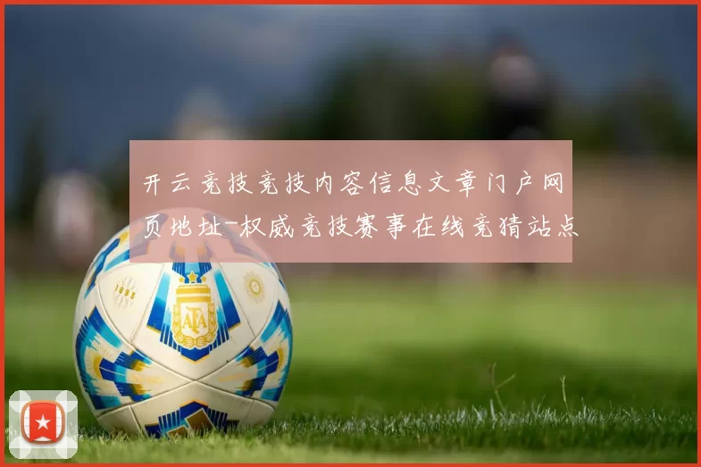 开云竞技竞技内容信息文章门户网页地址-权威竞技赛事在线竞猜站点