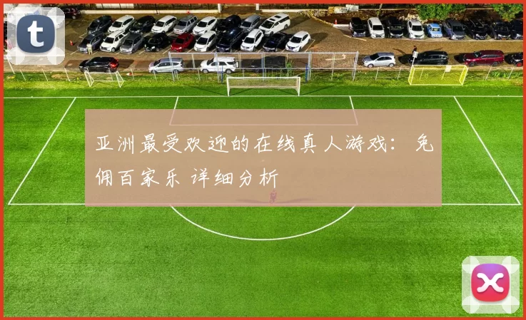 亚洲最受欢迎的在线真人游戏：免佣百家乐 详细分析