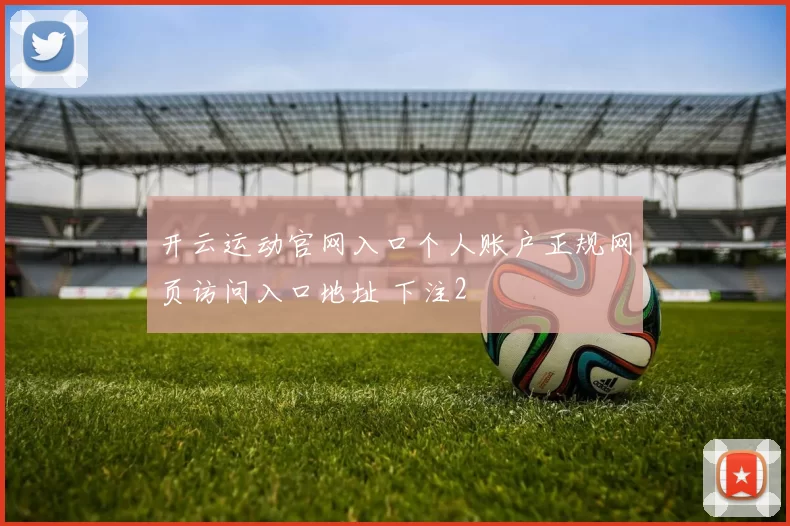 开云运动官网入口个人账户正规网页访问入口地址 下注2