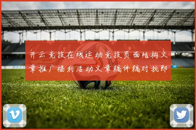 开云竞技在线运动竞技页面结构文章推广福利活动文章稿件稿对抗即时转播线上游戏场所 彩券2