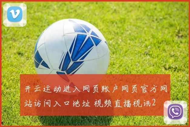 开云运动进入网页账户网页官方网站访问入口地址 视频直播视讯2
