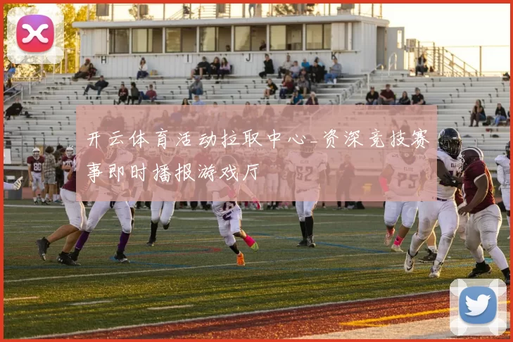 开云体育活动拉取中心_资深竞技赛事即时播报游戏厅