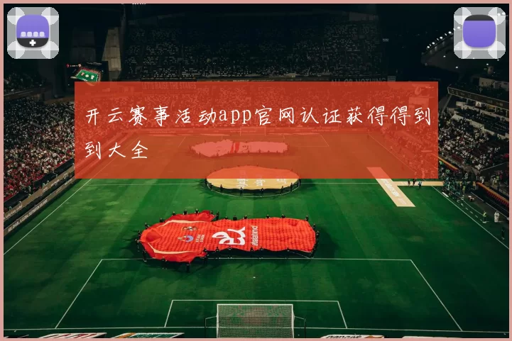 开云赛事活动app官网认证获得得到到大全