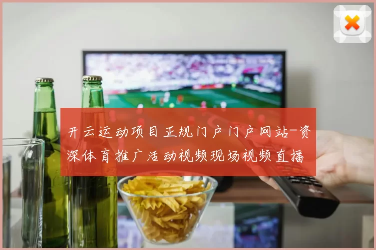 开云运动项目正规门户门户网站-资深体育推广活动视频现场视频直播游戏厅