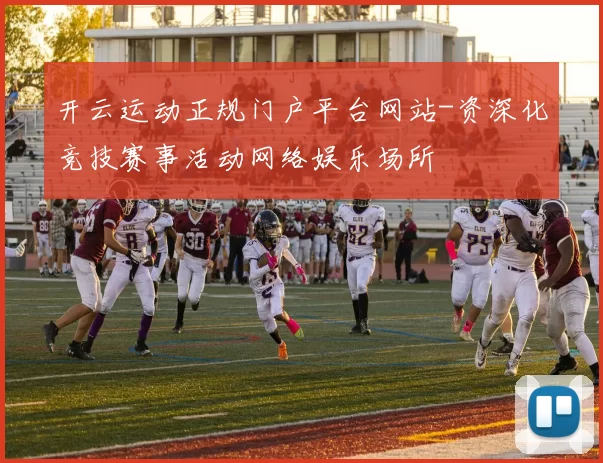 开云运动正规门户平台网站-资深化竞技赛事活动网络娱乐场所