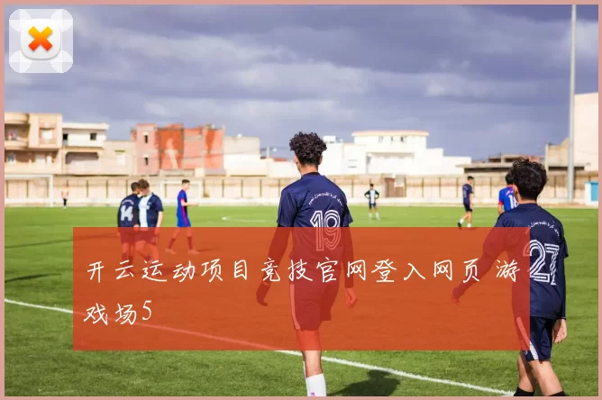 开云运动项目竞技官网登入网页 游戏场5