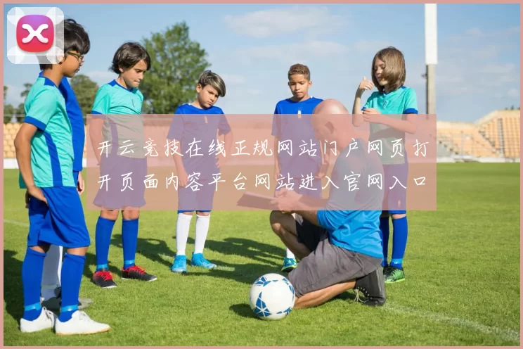 开云竞技在线正规网站门户网页打开页面内容平台网站进入官网入口地址地址正规门户网页会员个人账户登陆
