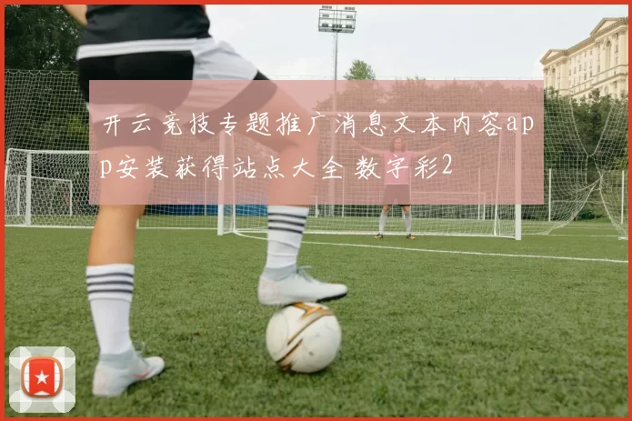 开云竞技专题推广消息文本内容app安装获得站点大全 数字彩2