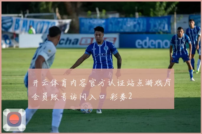 开云体育内容官方认证站点游戏厅会员账号访问入口 彩券2