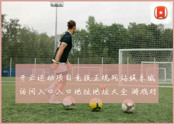 开云运动项目竞技正规网站娱乐城访问入口入口地址地址大全 游戏对战2