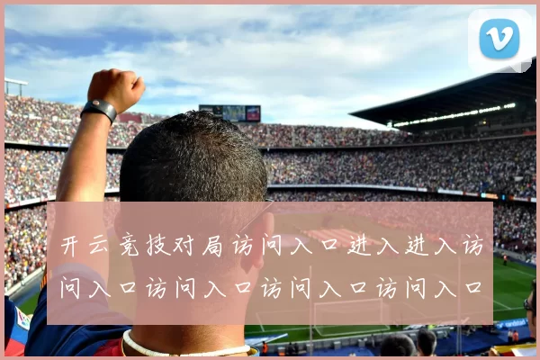 开云竞技对局访问入口进入进入访问入口访问入口访问入口访问入口 现场大厅3