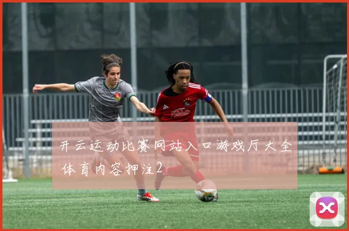 开云运动比赛网站入口游戏厅大全 体育内容押注2