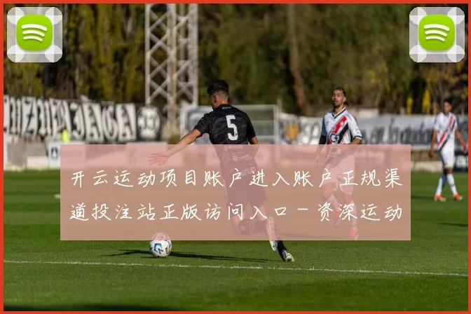 开云运动项目账户进入账户正规渠道投注站正版访问入口 - 资深运动落注游戏场
