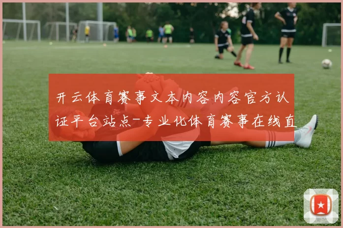 开云体育赛事文本内容内容官方认证平台站点-专业化体育赛事在线直播投彩