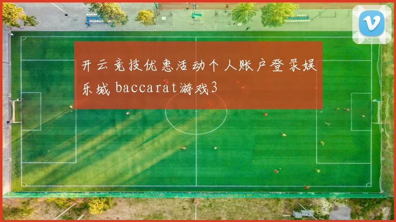 开云竞技优惠活动个人账户登录娱乐城 baccarat游戏3