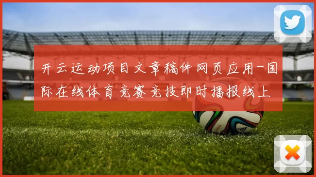 开云运动项目文章稿件网页应用-国际在线体育竞赛竞技即时播报线上娱乐城