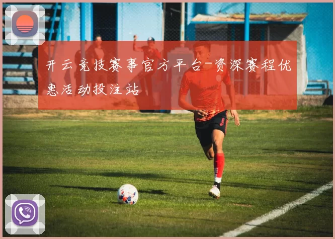 开云竞技赛事官方平台-资深赛程优惠活动投注站